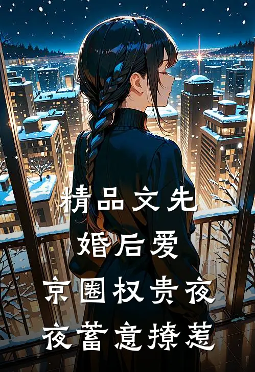 精品文先婚后爱：京圈权贵夜夜蓄意撩惹