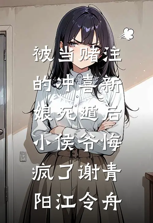 被当赌注的冲喜新娘死遁后，小侯爷悔疯了谢青阳江令舟