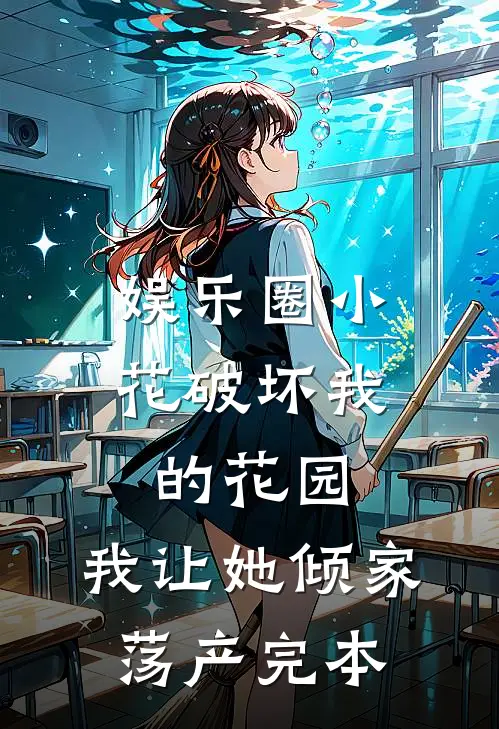 娱乐圈小花破坏我的花园，我让她倾家荡产完本