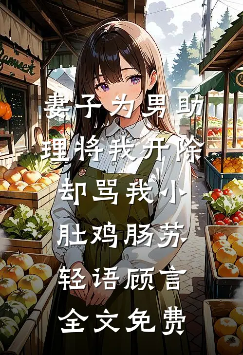 妻子为男助理将我开除，却骂我小肚鸡肠苏轻语顾言全文免费