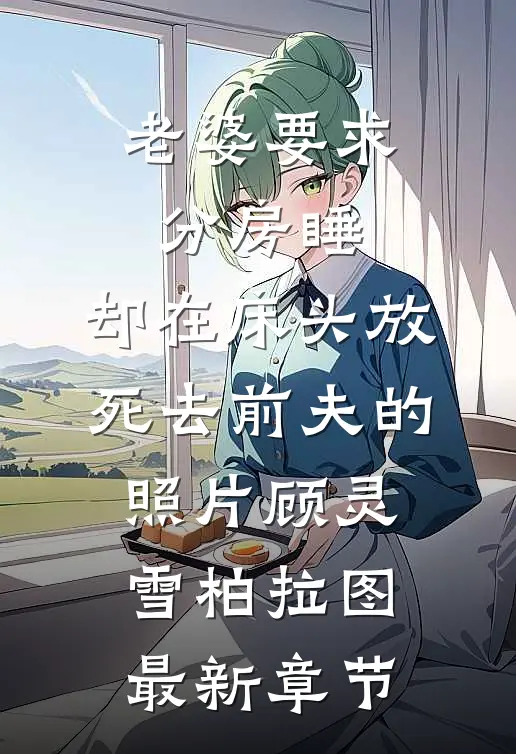 老婆要求分房睡，却在床头放死去前夫的照片顾灵雪柏拉图最新章节