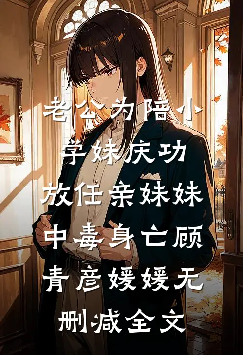 老公为陪小学妹庆功，放任亲妹妹中毒身亡顾青彦媛媛无删减全文