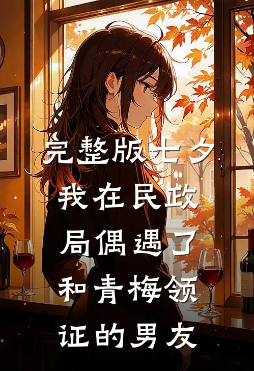 完整版七夕，我在民政局偶遇了和青梅领证的男友
