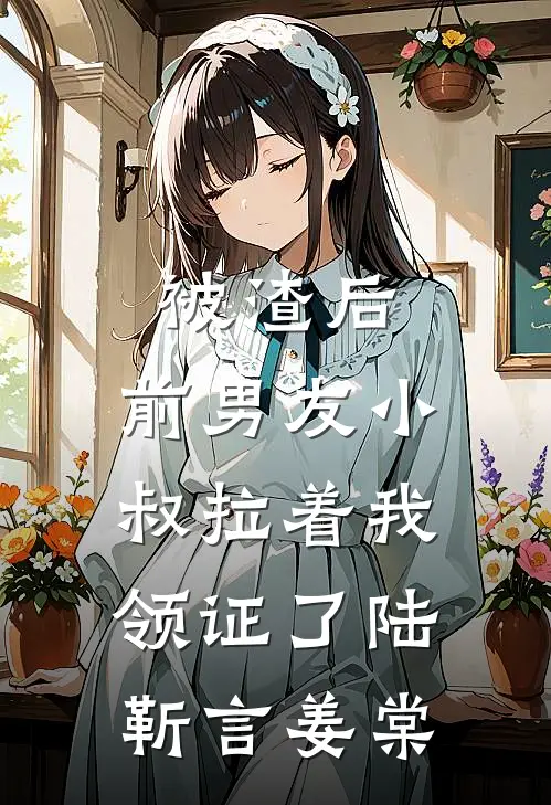 被渣后，前男友小叔拉着我领证了陆靳言姜棠