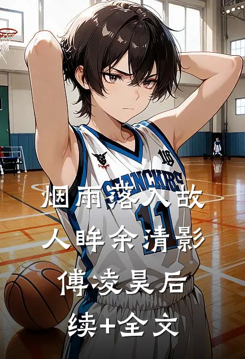 烟雨落入故人眸余清影傅凌昊后续+全文
