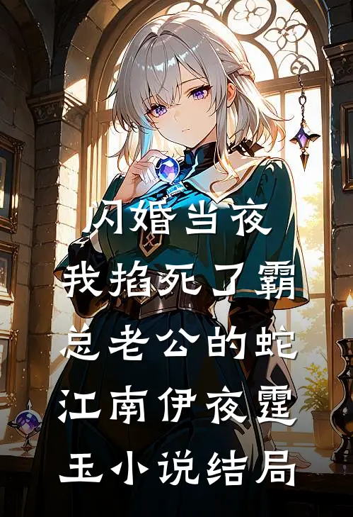 闪婚当夜，我掐死了霸总老公的蛇江南伊夜霆玉小说结局