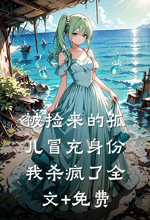 被捡来的孤儿冒充身份，我杀疯了全文+免费