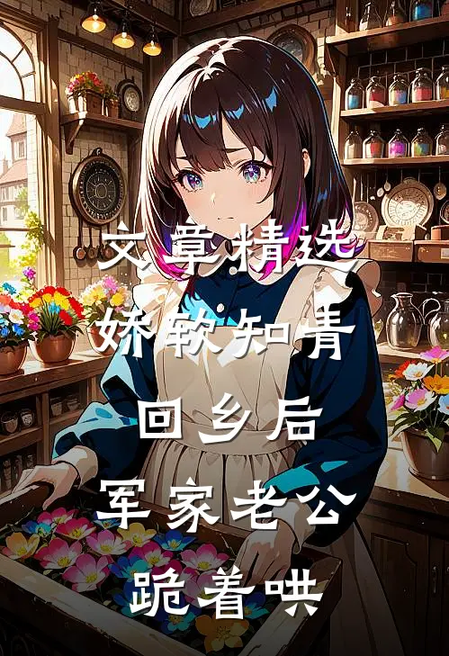 文章精选娇软知青回乡后，军家老公跪着哄