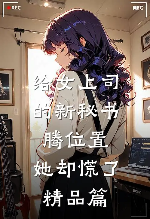 给女上司的新秘书腾位置，她却慌了精品篇