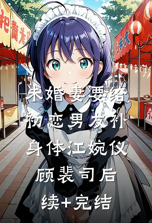 未婚妻要给初恋男友补身体江婉仪顾裴司后续+完结