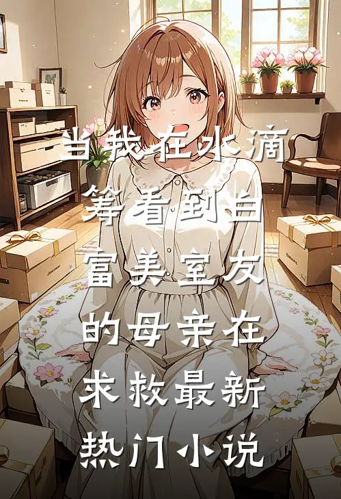 当我在水滴筹看到白富美室友的母亲在求救最新热门小说
