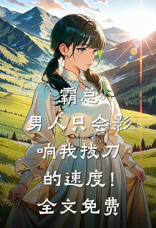霸总，男人只会影响我拔刀的速度！全文免费