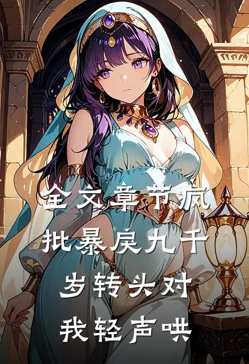 全文章节疯批暴戾九千岁转头对我轻声哄