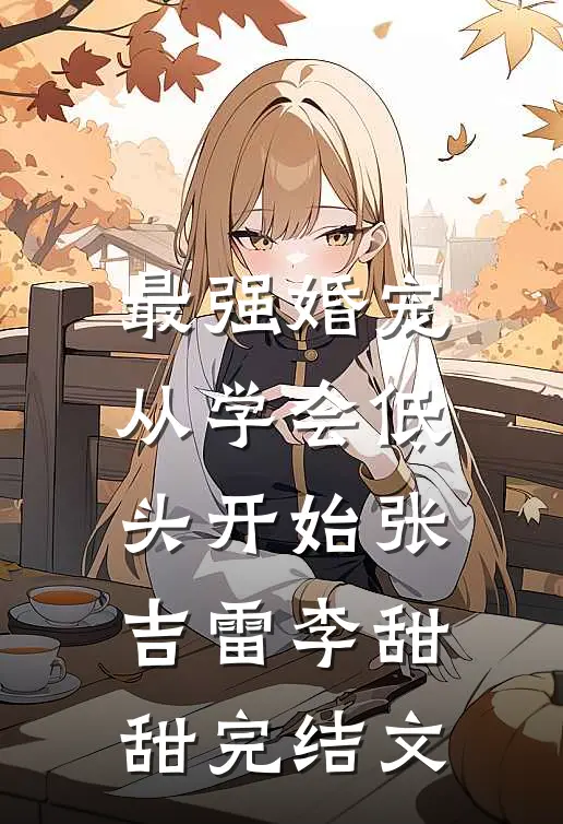最强婚宠，从学会低头开始张吉雷李甜甜完结文