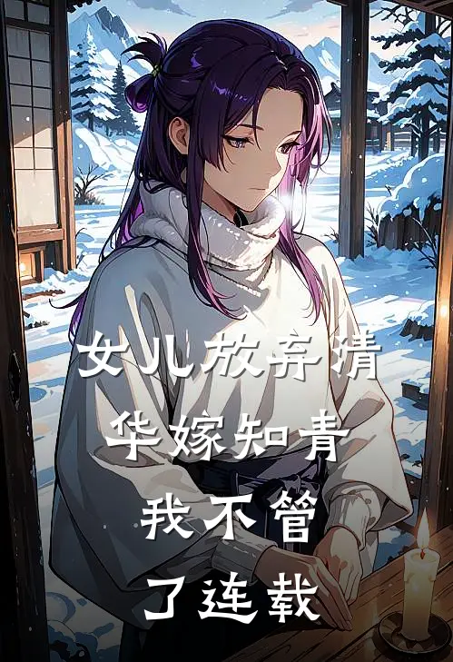 女儿放弃清华嫁知青，我不管了连载