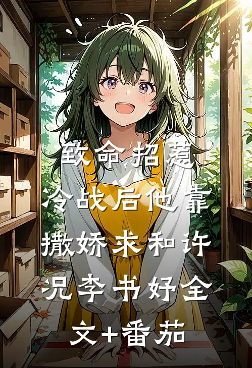 致命招惹：冷战后他靠撒娇求和许况李书妤全文+番茄