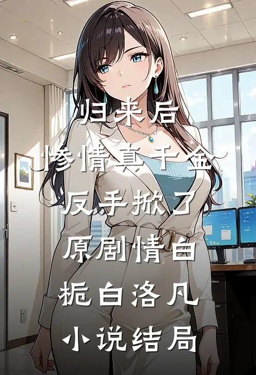 归来后，惨情真千金反手掀了原剧情白栀白洛凡小说结局