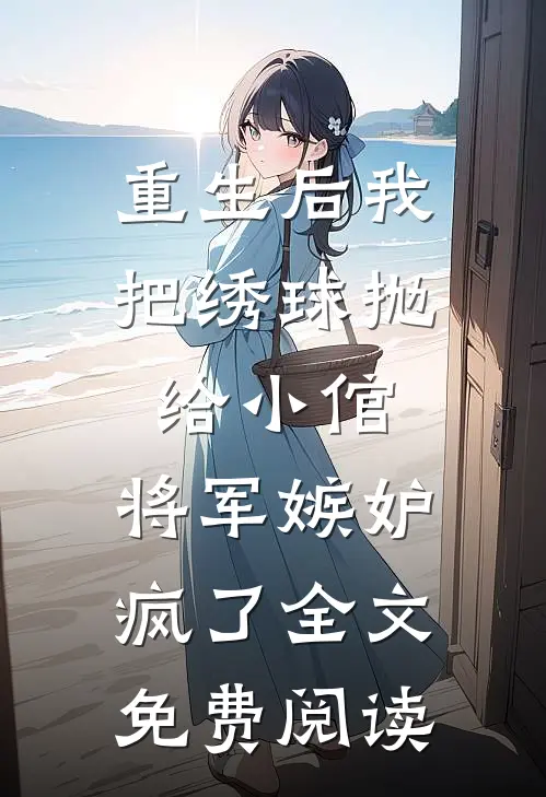 重生后我把绣球抛给小倌，将军嫉妒疯了全文免费阅读