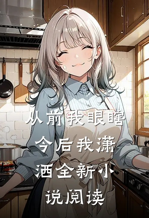 从前我眼瞎,今后我潇洒全新小说阅读