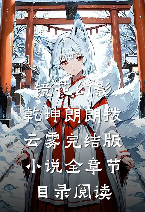 镜花幻影，乾坤朗朗拨云雾完结版小说全章节目录阅读