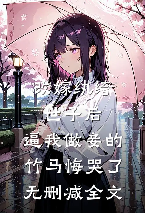 改嫁纨绔世子后，逼我做妾的竹马悔哭了无删减全文