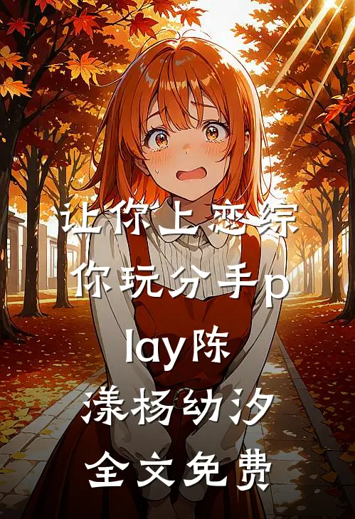 让你上恋综，你玩分手play陈漾杨幼汐全文免费
