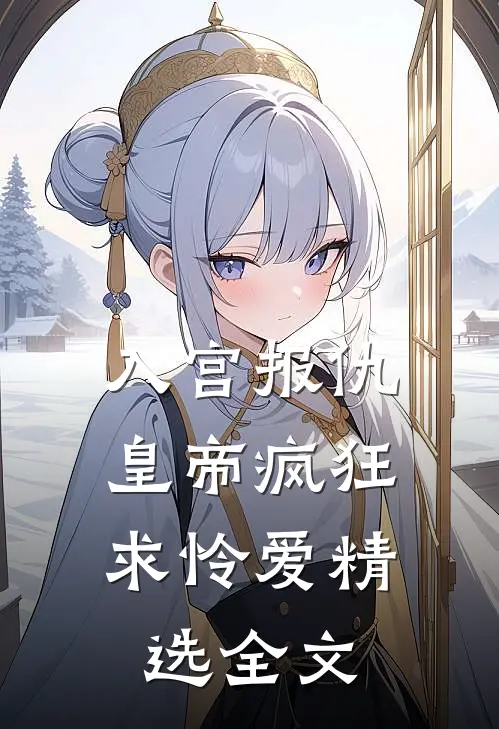 入宫报仇，皇帝疯狂求怜爱精选全文