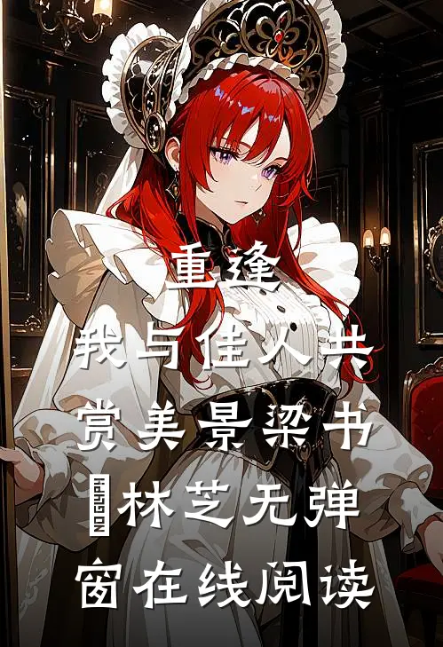 重逢：我与佳人共赏美景梁书媞林芝无弹窗在线阅读