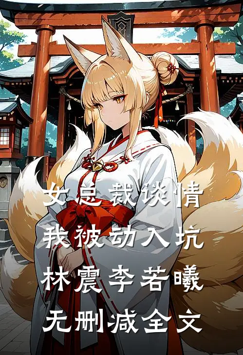 女总裁谈情，我被动入坑林震李若曦无删减全文