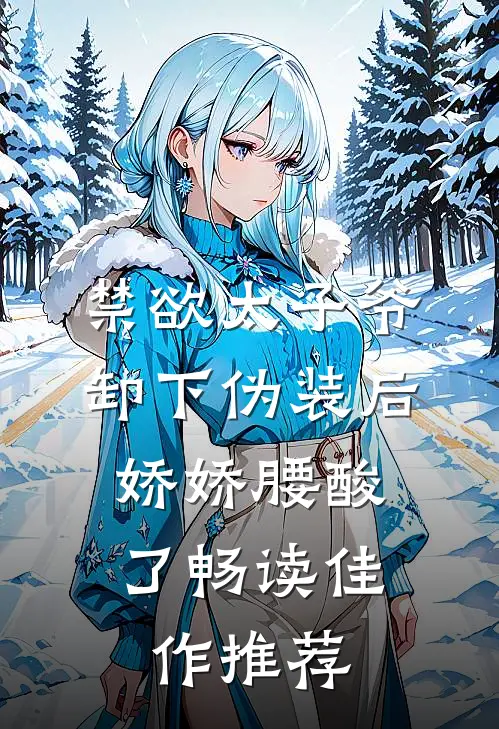 禁欲太子爷卸下伪装后，娇娇腰酸了畅读佳作推荐