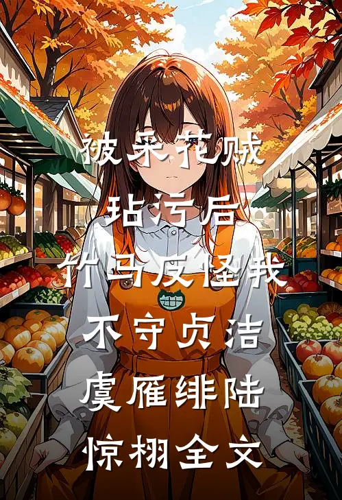 被采花贼玷污后，竹马反怪我不守贞洁虞雁绯陆惊栩全文