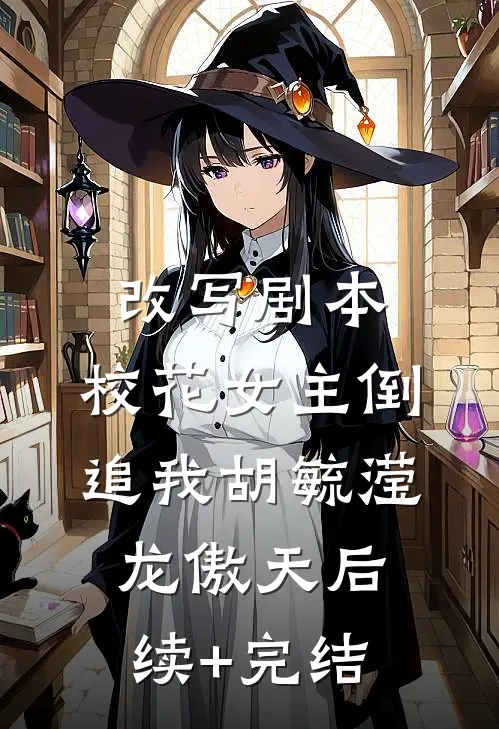 改写剧本，校花女主倒追我胡毓滢龙傲天后续+完结