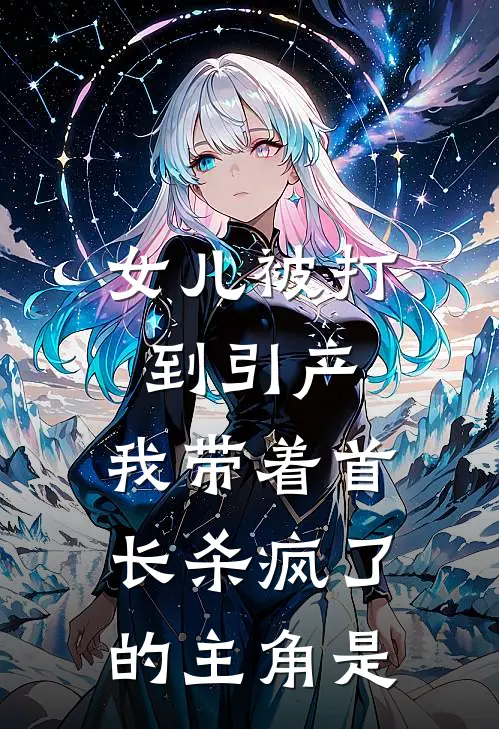 女儿被打到引产，我带着首长杀疯了的主角是