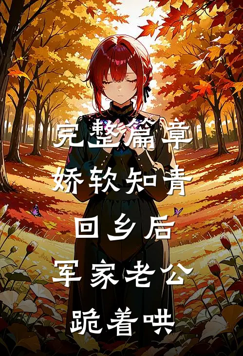 完整篇章娇软知青回乡后，军家老公跪着哄
