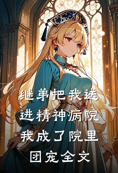 继弟把我送进精神病院，我成了院里团宠全文