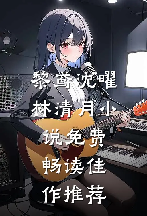 黎鸢沈曜林清月小说免费畅读佳作推荐