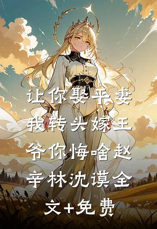 让你娶平妻，我转头嫁王爷你悔啥赵辛林沈谟全文+免费