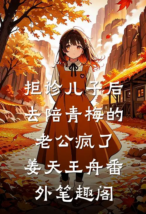 拒诊儿子后，去陪青梅的老公疯了：姜天王舟番外笔趣阁