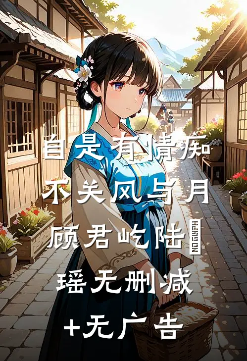 自是有情痴，不关风与月顾君屹陆璟瑶无删减+无广告