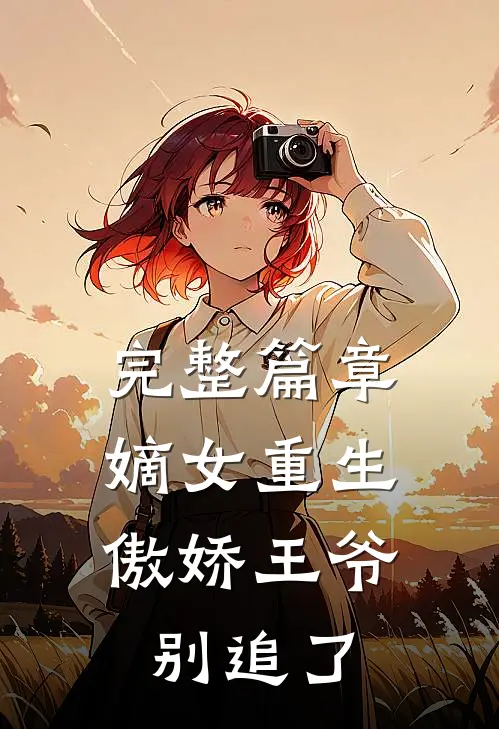 完整篇章嫡女重生傲娇王爷别追了免费阅读