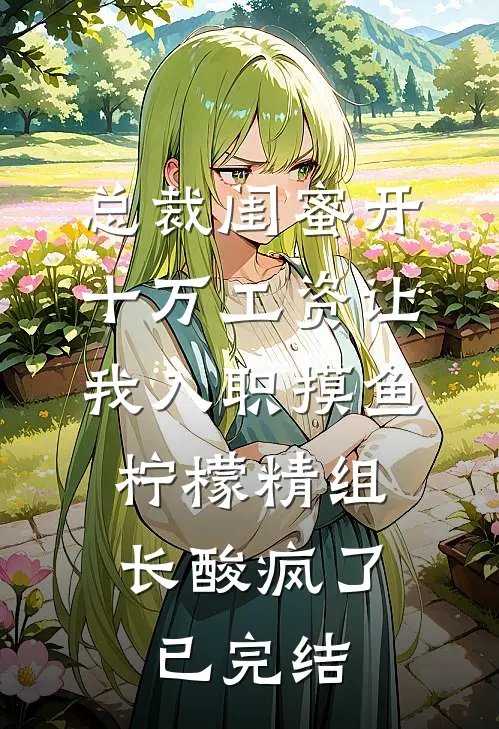 总裁闺蜜开十万工资让我入职摸鱼，柠檬精组长酸疯了已完结