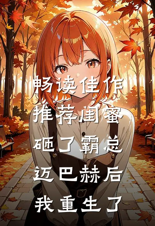 畅读佳作推荐闺蜜砸了霸总迈巴赫后，我重生了