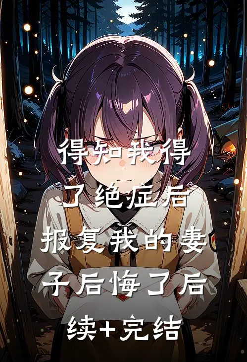得知我得了绝症后，报复我的妻子后悔了后续+完结