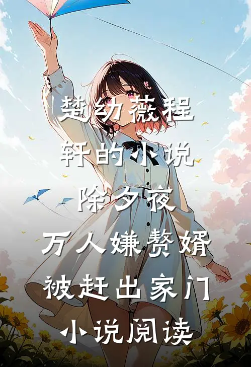 楚幼薇程轩的小说除夕夜，万人嫌赘婿被赶出家门小说阅读
