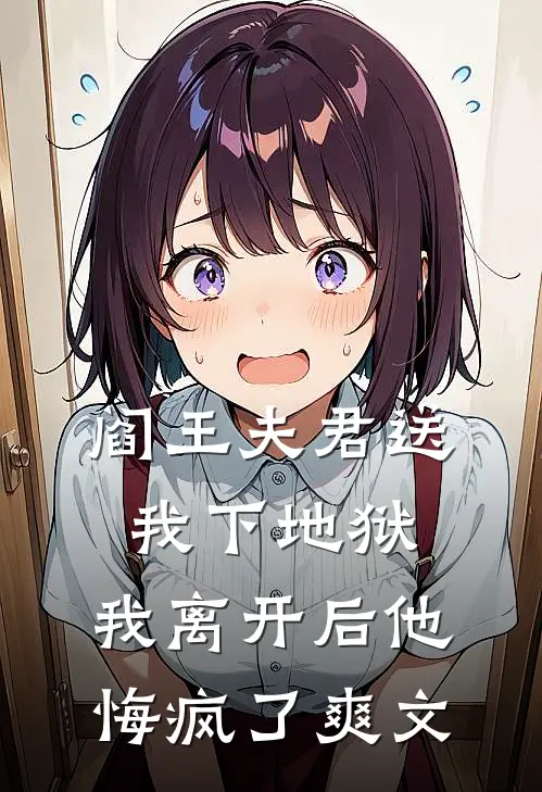 阎王夫君送我下地狱，我离开后他悔疯了爽文