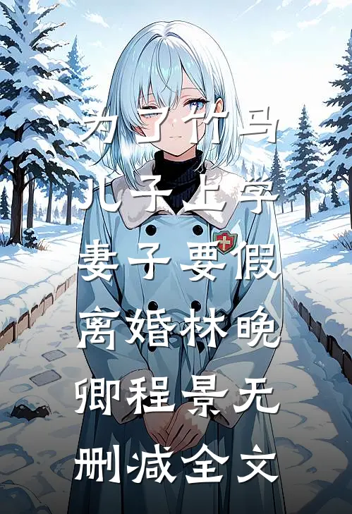 为了竹马儿子上学，妻子要假离婚林晚卿程景无删减全文