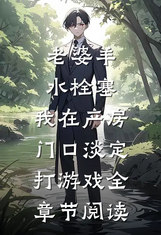 老婆羊水栓塞，我在产房门口淡定打游戏全章节阅读