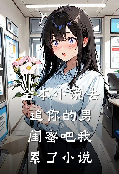 全本小说去追你的男闺蜜吧我累了小说