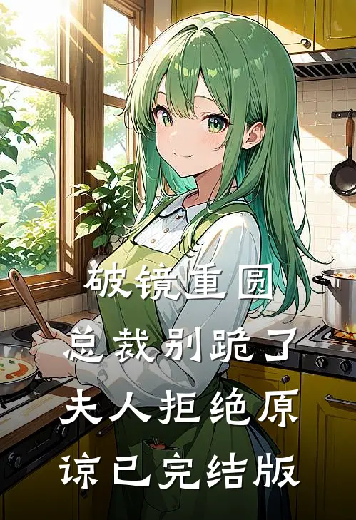 破镜重圆：总裁别跪了，夫人拒绝原谅已完结版
