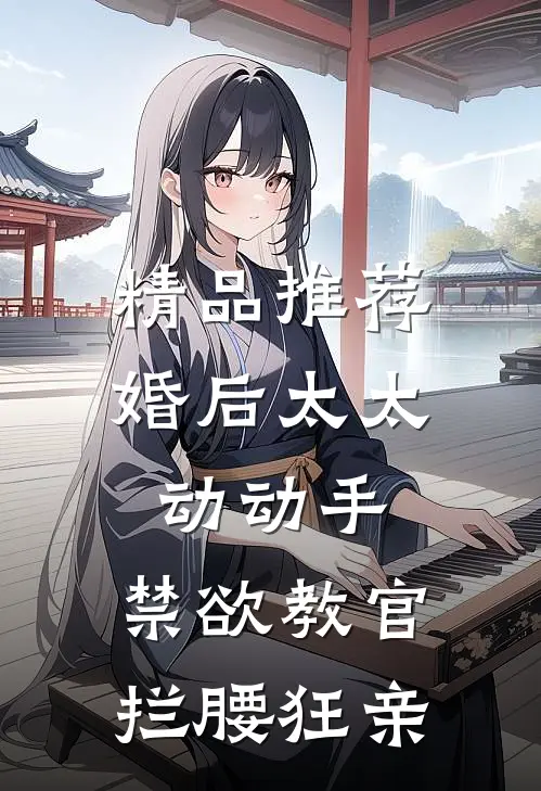 精品推荐婚后太太动动手，禁欲教官拦腰狂亲